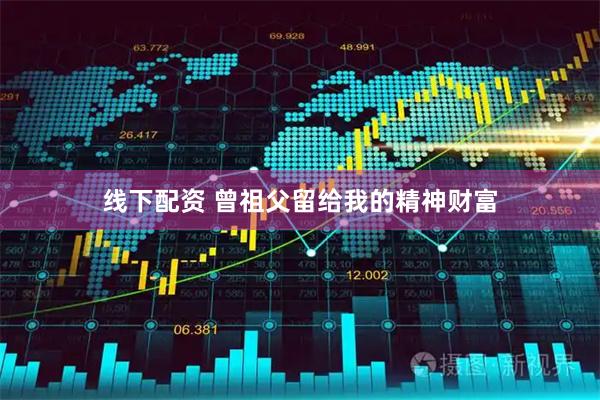 线下配资 曾祖父留给我的精神财富