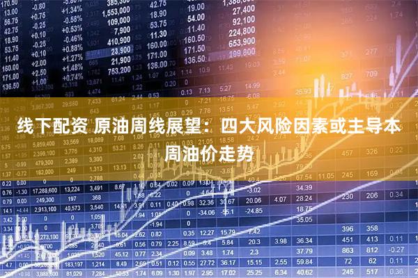 线下配资 原油周线展望：四大风险因素或主导本周油价走势