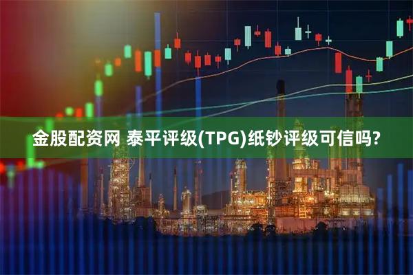 金股配资网 泰平评级(TPG)纸钞评级可信吗?