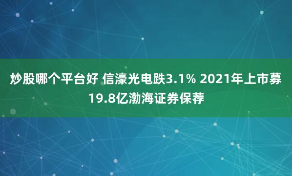炒股哪个平台好 信濠光电跌3.1% 2021年上市募19.8亿渤海证券保荐