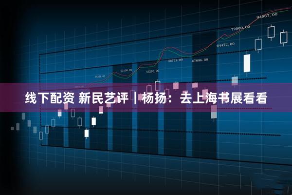 线下配资 新民艺评｜杨扬：去上海书展看看